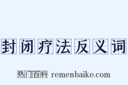 封闭疗法反义词是什么意思的图片